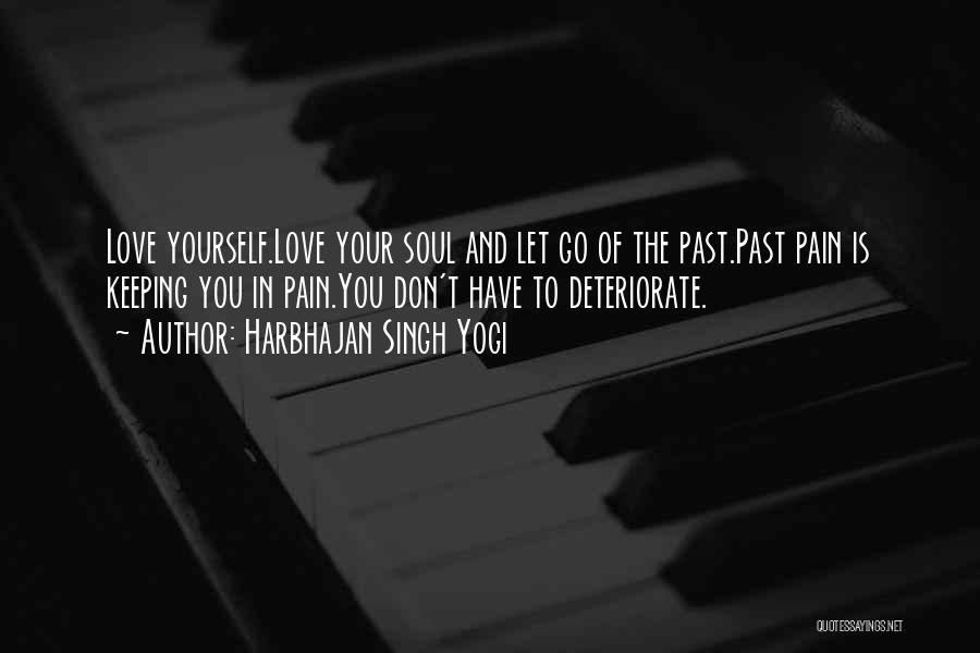 Harbhajan Singh Yogi Quotes: Love Yourself.love Your Soul And Let Go Of The Past.past Pain Is Keeping You In Pain.you Don't Have To Deteriorate.