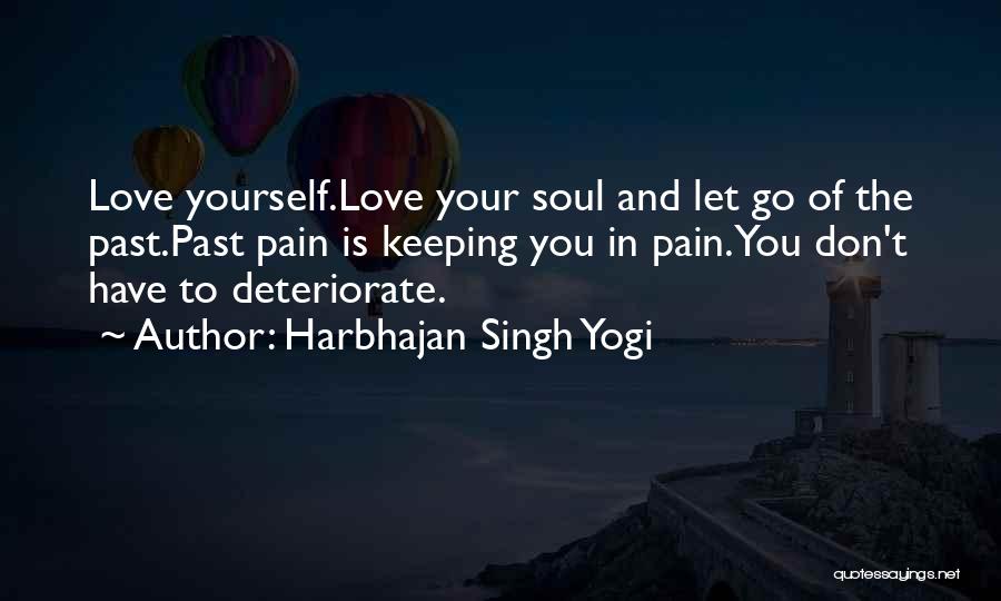 Harbhajan Singh Yogi Quotes: Love Yourself.love Your Soul And Let Go Of The Past.past Pain Is Keeping You In Pain.you Don't Have To Deteriorate.