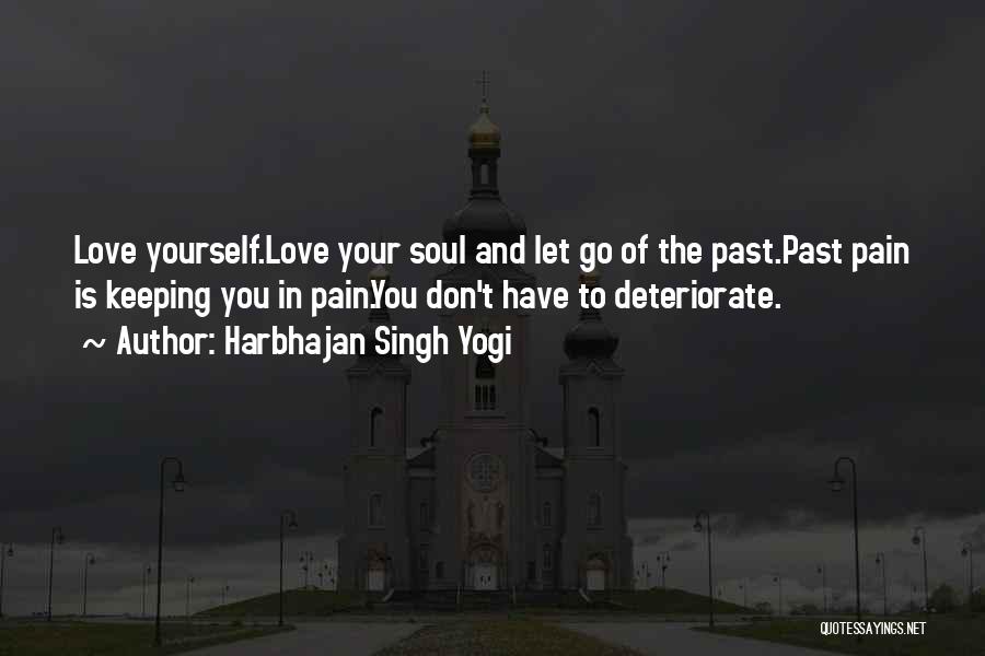 Harbhajan Singh Yogi Quotes: Love Yourself.love Your Soul And Let Go Of The Past.past Pain Is Keeping You In Pain.you Don't Have To Deteriorate.