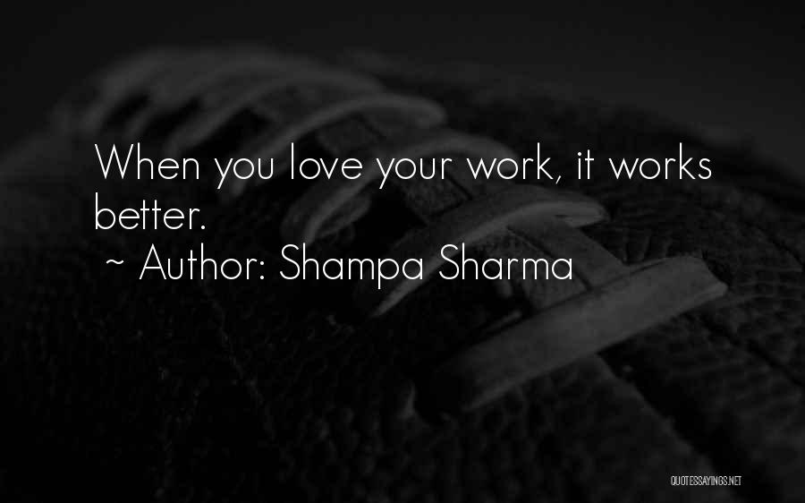 Shampa Sharma Quotes: When You Love Your Work, It Works Better.