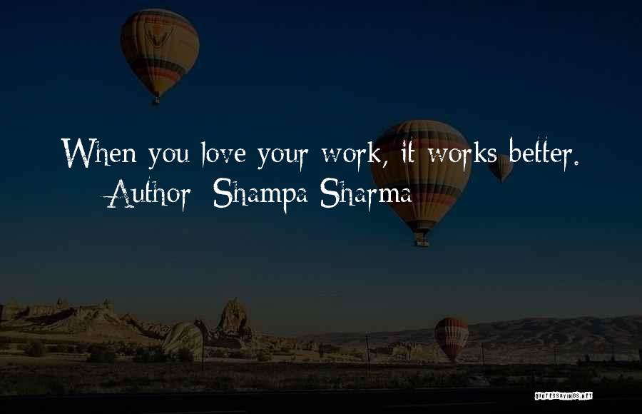 Shampa Sharma Quotes: When You Love Your Work, It Works Better.