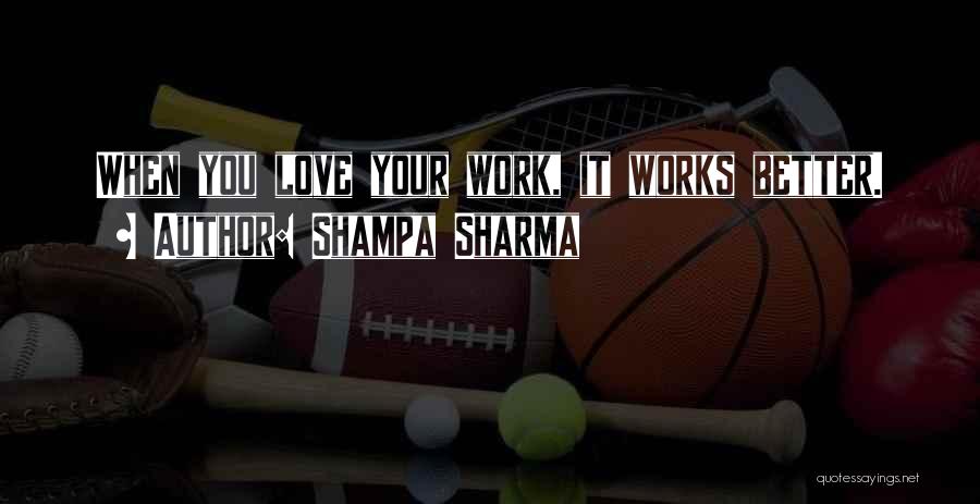 Shampa Sharma Quotes: When You Love Your Work, It Works Better.