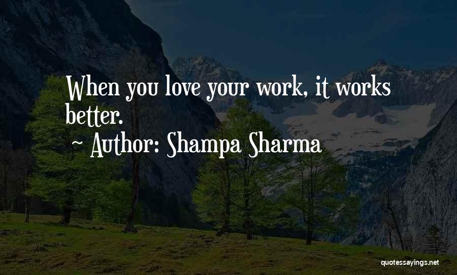Shampa Sharma Quotes: When You Love Your Work, It Works Better.