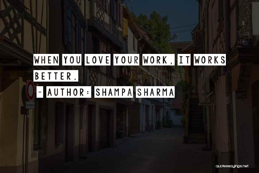 Shampa Sharma Quotes: When You Love Your Work, It Works Better.