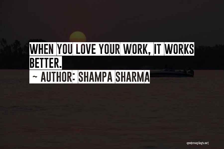 Shampa Sharma Quotes: When You Love Your Work, It Works Better.