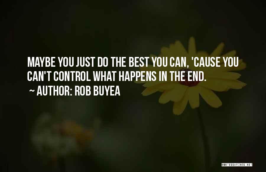 Rob Buyea Quotes: Maybe You Just Do The Best You Can, 'cause You Can't Control What Happens In The End.