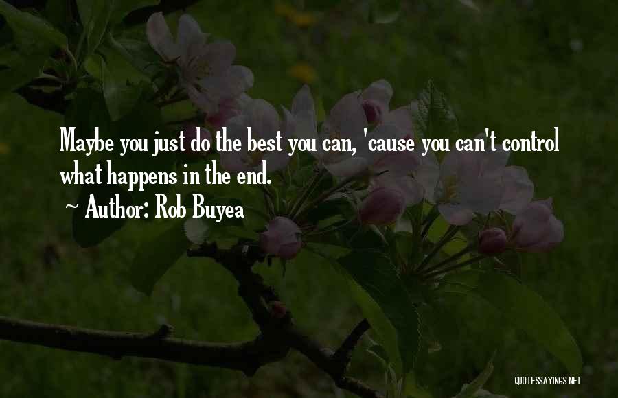 Rob Buyea Quotes: Maybe You Just Do The Best You Can, 'cause You Can't Control What Happens In The End.