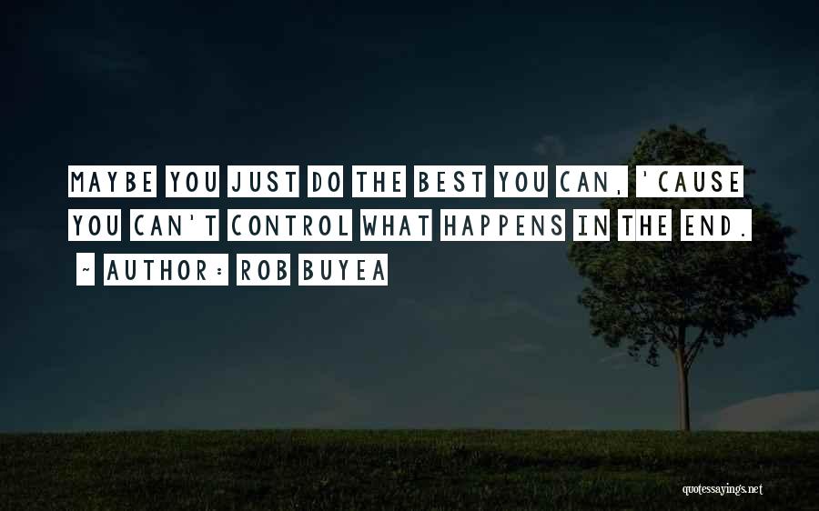 Rob Buyea Quotes: Maybe You Just Do The Best You Can, 'cause You Can't Control What Happens In The End.