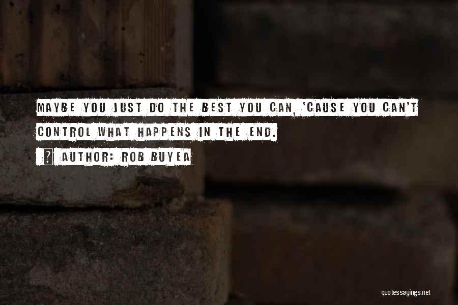 Rob Buyea Quotes: Maybe You Just Do The Best You Can, 'cause You Can't Control What Happens In The End.