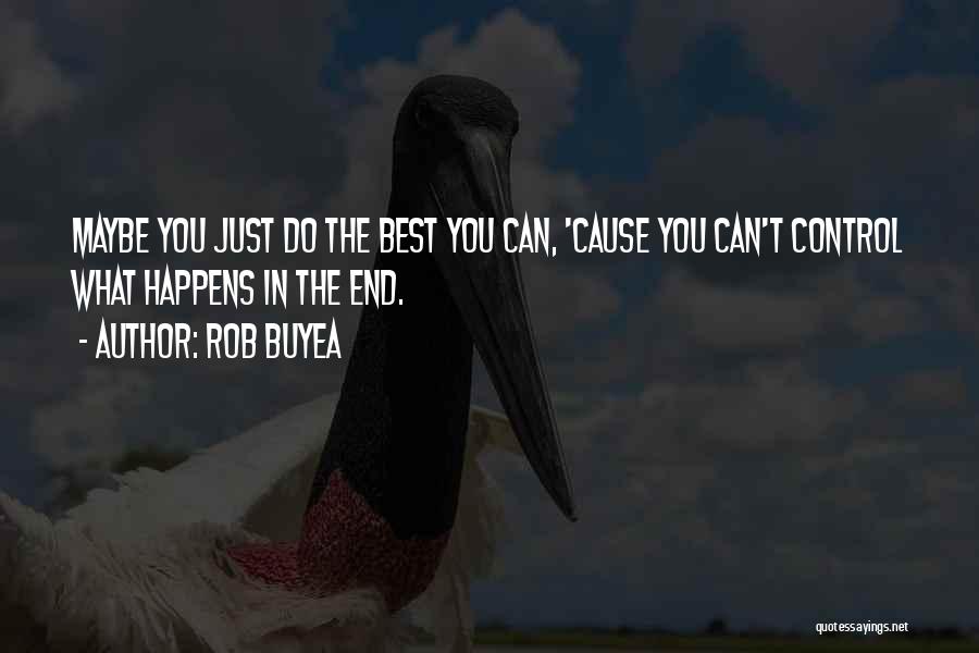 Rob Buyea Quotes: Maybe You Just Do The Best You Can, 'cause You Can't Control What Happens In The End.