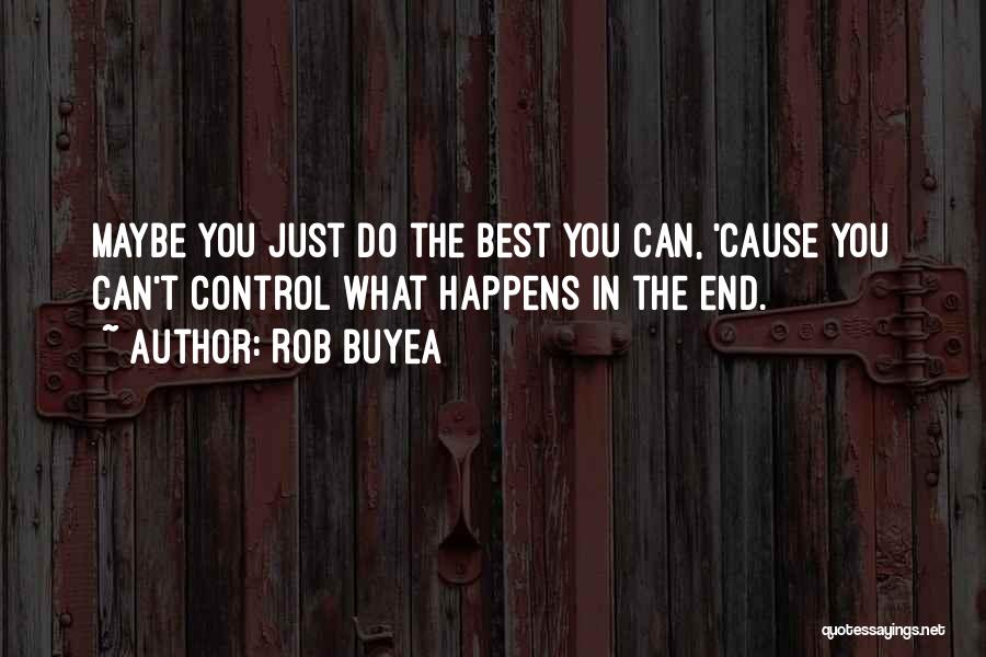 Rob Buyea Quotes: Maybe You Just Do The Best You Can, 'cause You Can't Control What Happens In The End.