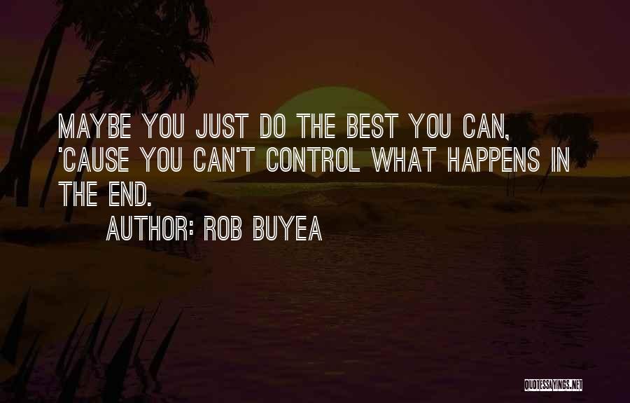 Rob Buyea Quotes: Maybe You Just Do The Best You Can, 'cause You Can't Control What Happens In The End.