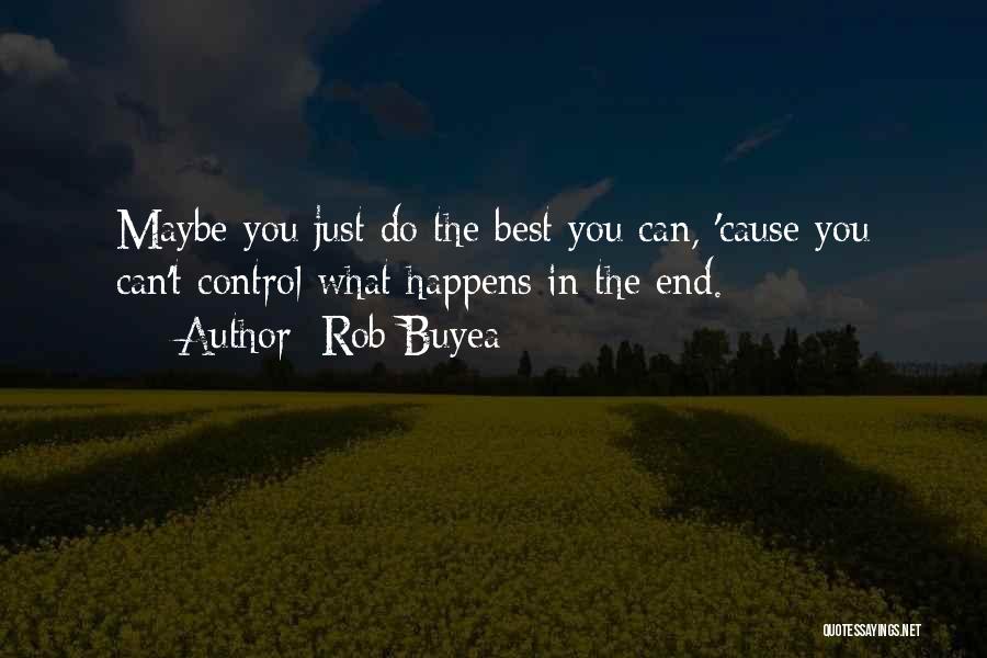 Rob Buyea Quotes: Maybe You Just Do The Best You Can, 'cause You Can't Control What Happens In The End.
