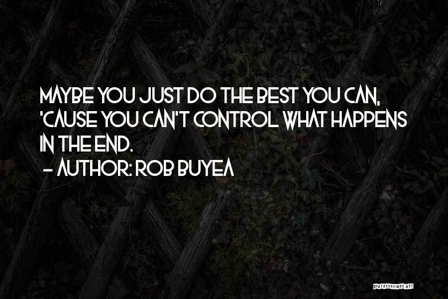 Rob Buyea Quotes: Maybe You Just Do The Best You Can, 'cause You Can't Control What Happens In The End.