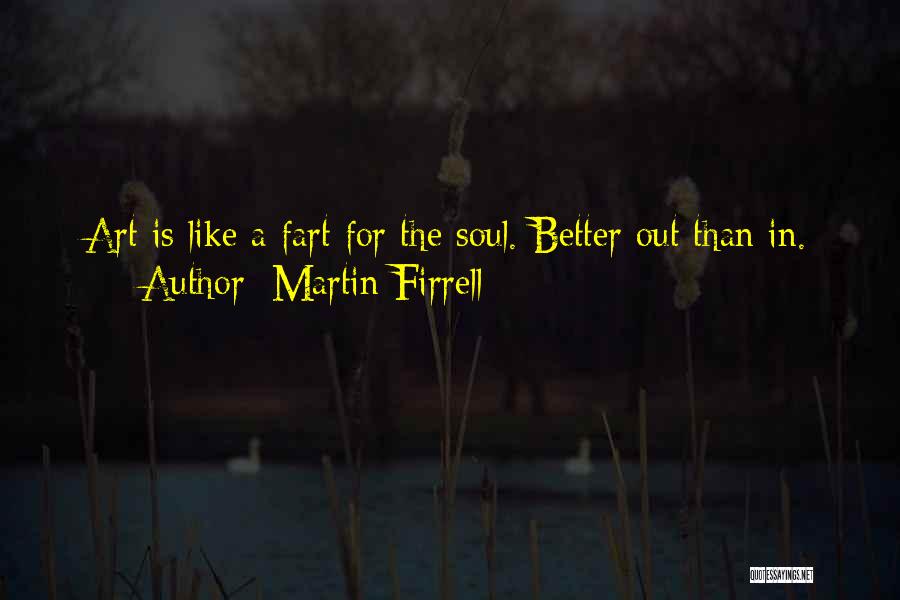 Martin Firrell Quotes: Art Is Like A Fart For The Soul. Better Out Than In.