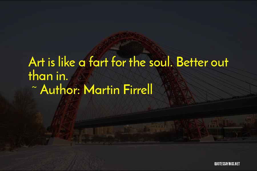 Martin Firrell Quotes: Art Is Like A Fart For The Soul. Better Out Than In.