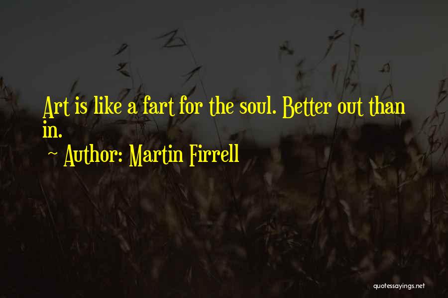 Martin Firrell Quotes: Art Is Like A Fart For The Soul. Better Out Than In.