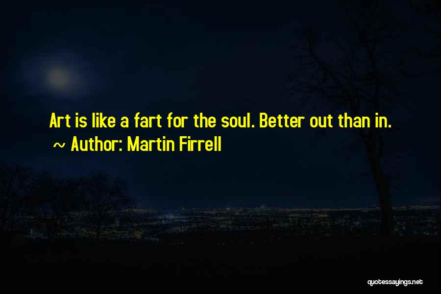 Martin Firrell Quotes: Art Is Like A Fart For The Soul. Better Out Than In.