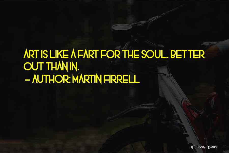 Martin Firrell Quotes: Art Is Like A Fart For The Soul. Better Out Than In.