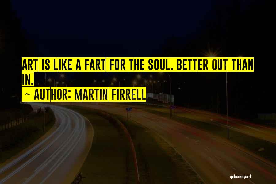 Martin Firrell Quotes: Art Is Like A Fart For The Soul. Better Out Than In.