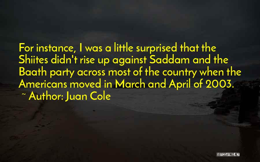 Juan Cole Quotes: For Instance, I Was A Little Surprised That The Shiites Didn't Rise Up Against Saddam And The Baath Party Across