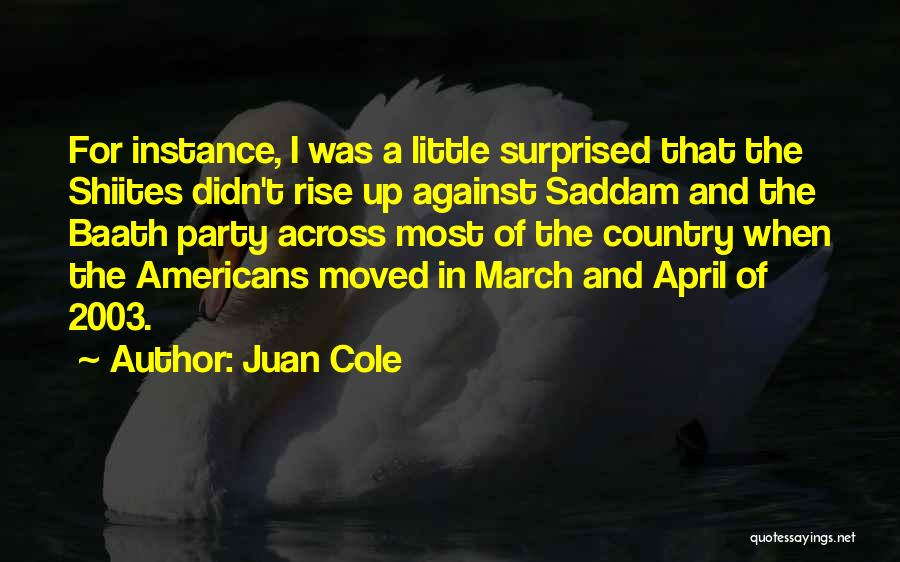 Juan Cole Quotes: For Instance, I Was A Little Surprised That The Shiites Didn't Rise Up Against Saddam And The Baath Party Across