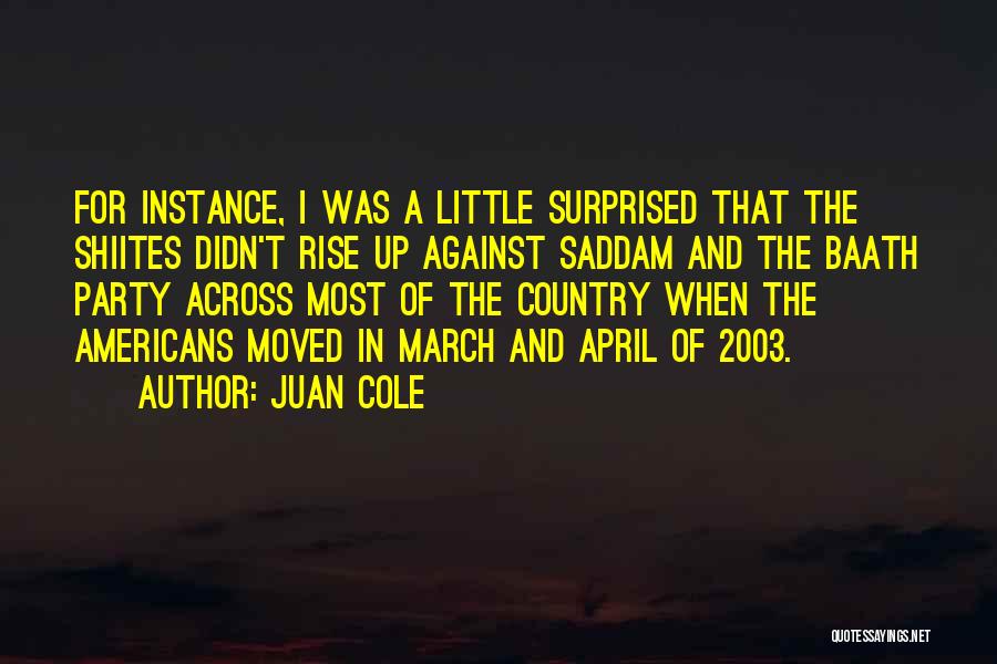 Juan Cole Quotes: For Instance, I Was A Little Surprised That The Shiites Didn't Rise Up Against Saddam And The Baath Party Across