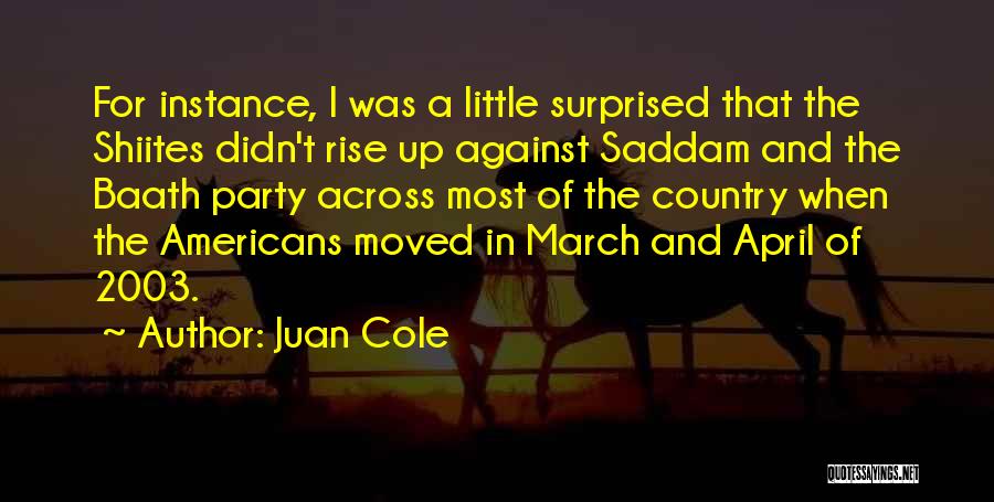 Juan Cole Quotes: For Instance, I Was A Little Surprised That The Shiites Didn't Rise Up Against Saddam And The Baath Party Across