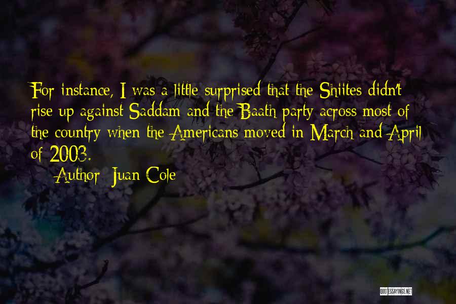 Juan Cole Quotes: For Instance, I Was A Little Surprised That The Shiites Didn't Rise Up Against Saddam And The Baath Party Across