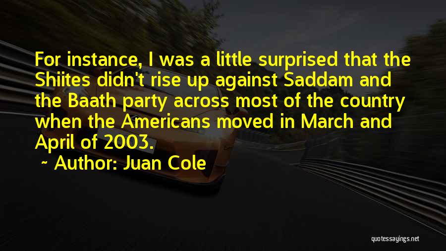 Juan Cole Quotes: For Instance, I Was A Little Surprised That The Shiites Didn't Rise Up Against Saddam And The Baath Party Across