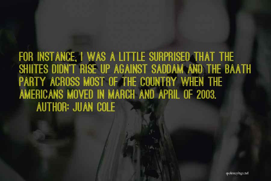 Juan Cole Quotes: For Instance, I Was A Little Surprised That The Shiites Didn't Rise Up Against Saddam And The Baath Party Across