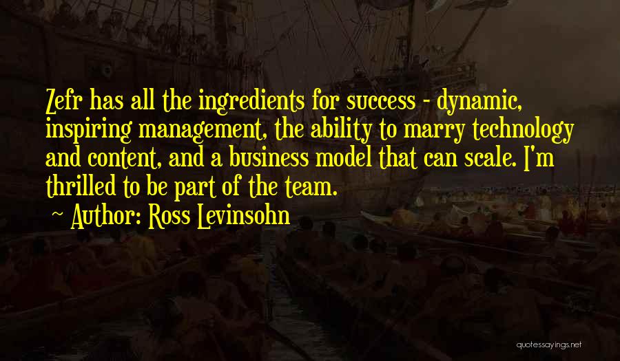 Ross Levinsohn Quotes: Zefr Has All The Ingredients For Success - Dynamic, Inspiring Management, The Ability To Marry Technology And Content, And A