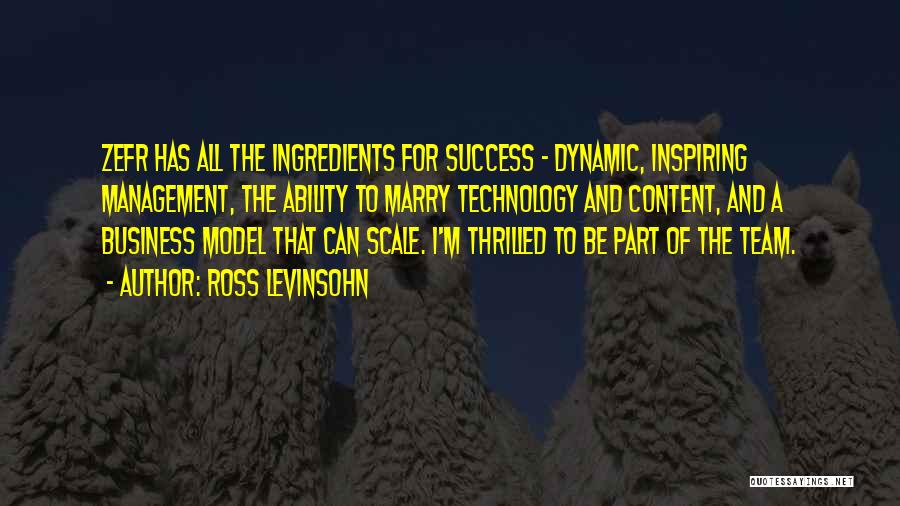 Ross Levinsohn Quotes: Zefr Has All The Ingredients For Success - Dynamic, Inspiring Management, The Ability To Marry Technology And Content, And A