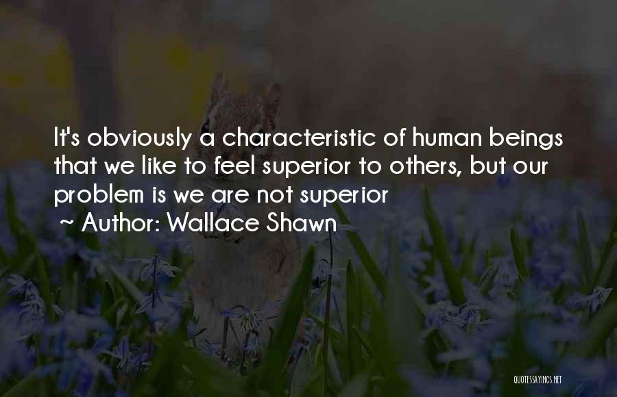 Wallace Shawn Quotes: It's Obviously A Characteristic Of Human Beings That We Like To Feel Superior To Others, But Our Problem Is We
