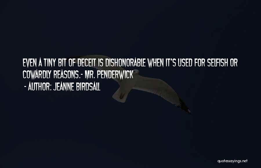 Jeanne Birdsall Quotes: Even A Tiny Bit Of Deceit Is Dishonorable When It's Used For Selfish Or Cowardly Reasons.- Mr. Penderwick