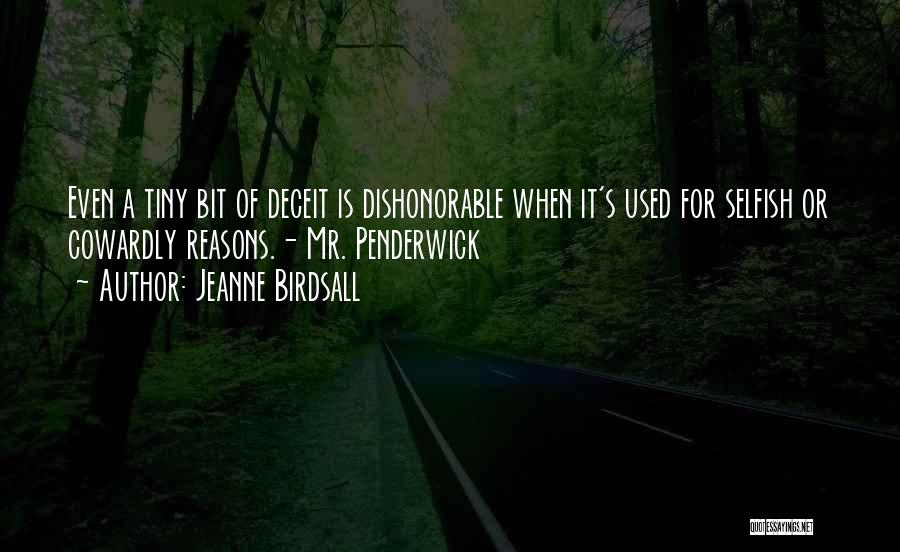 Jeanne Birdsall Quotes: Even A Tiny Bit Of Deceit Is Dishonorable When It's Used For Selfish Or Cowardly Reasons.- Mr. Penderwick