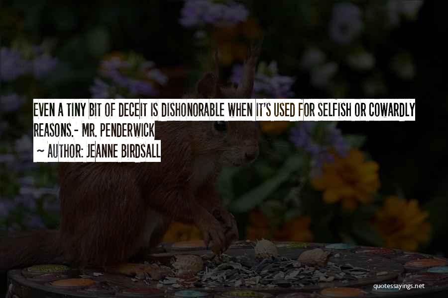 Jeanne Birdsall Quotes: Even A Tiny Bit Of Deceit Is Dishonorable When It's Used For Selfish Or Cowardly Reasons.- Mr. Penderwick