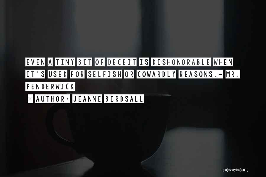 Jeanne Birdsall Quotes: Even A Tiny Bit Of Deceit Is Dishonorable When It's Used For Selfish Or Cowardly Reasons.- Mr. Penderwick