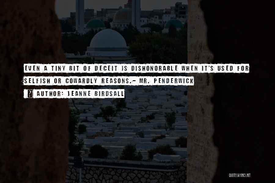 Jeanne Birdsall Quotes: Even A Tiny Bit Of Deceit Is Dishonorable When It's Used For Selfish Or Cowardly Reasons.- Mr. Penderwick