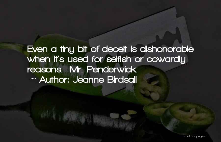 Jeanne Birdsall Quotes: Even A Tiny Bit Of Deceit Is Dishonorable When It's Used For Selfish Or Cowardly Reasons.- Mr. Penderwick