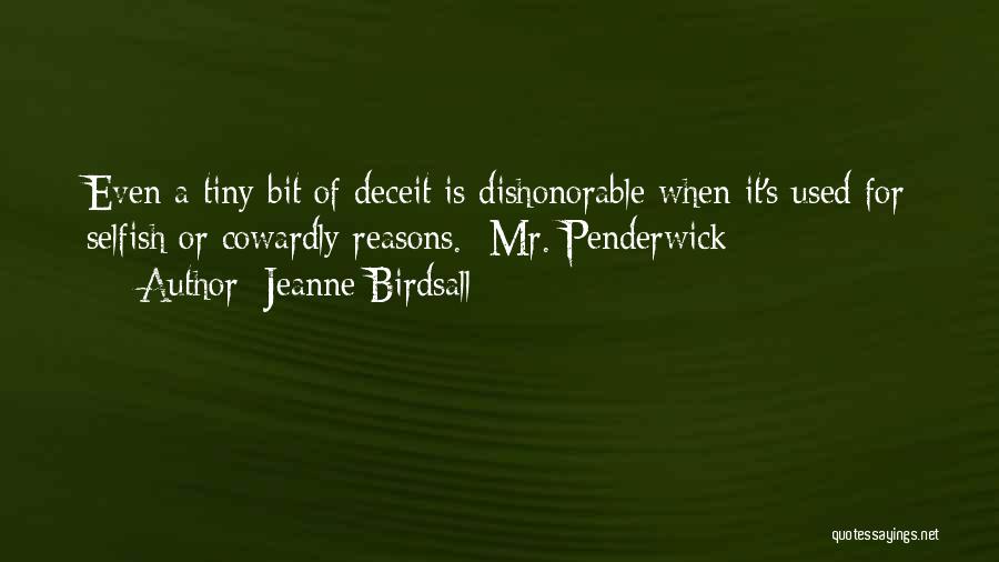 Jeanne Birdsall Quotes: Even A Tiny Bit Of Deceit Is Dishonorable When It's Used For Selfish Or Cowardly Reasons.- Mr. Penderwick