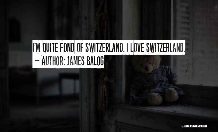 James Balog Quotes: I'm Quite Fond Of Switzerland. I Love Switzerland.