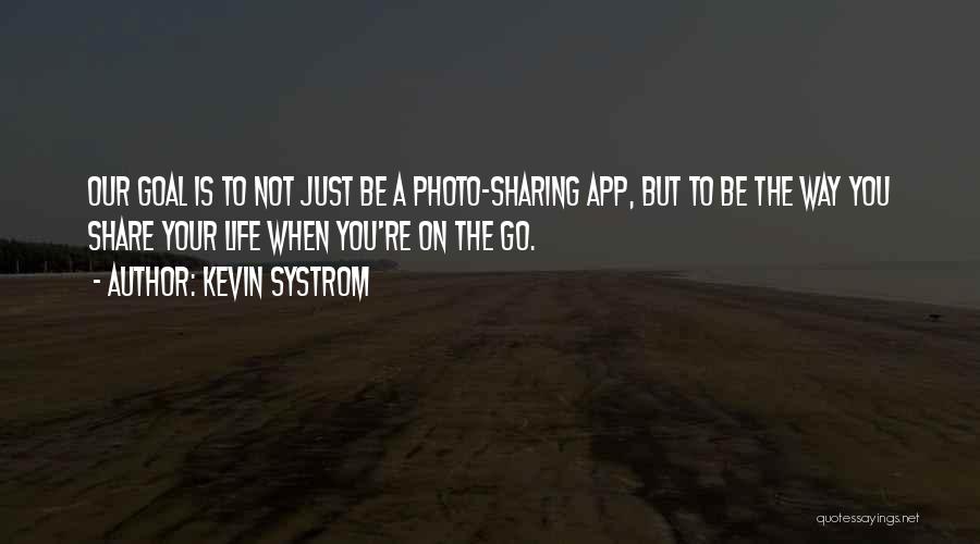 Kevin Systrom Quotes: Our Goal Is To Not Just Be A Photo-sharing App, But To Be The Way You Share Your Life When