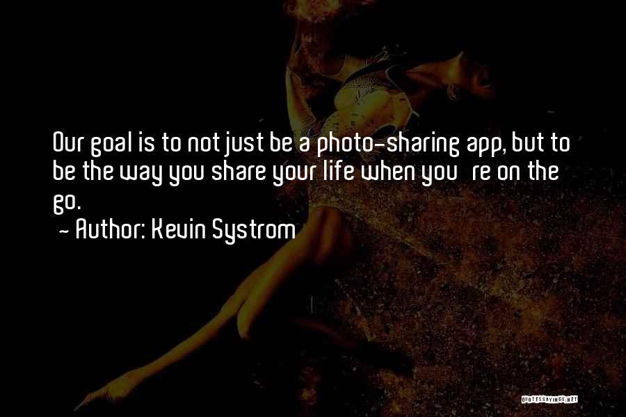 Kevin Systrom Quotes: Our Goal Is To Not Just Be A Photo-sharing App, But To Be The Way You Share Your Life When