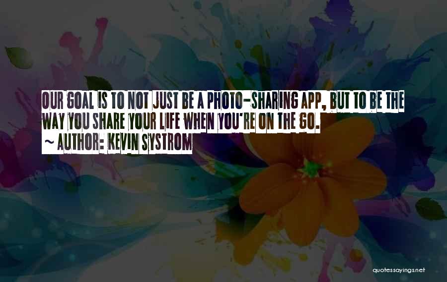 Kevin Systrom Quotes: Our Goal Is To Not Just Be A Photo-sharing App, But To Be The Way You Share Your Life When