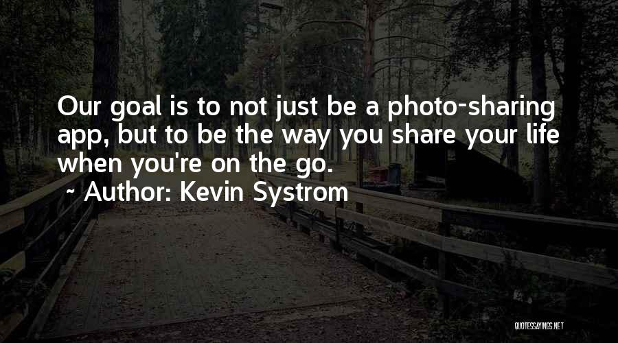 Kevin Systrom Quotes: Our Goal Is To Not Just Be A Photo-sharing App, But To Be The Way You Share Your Life When
