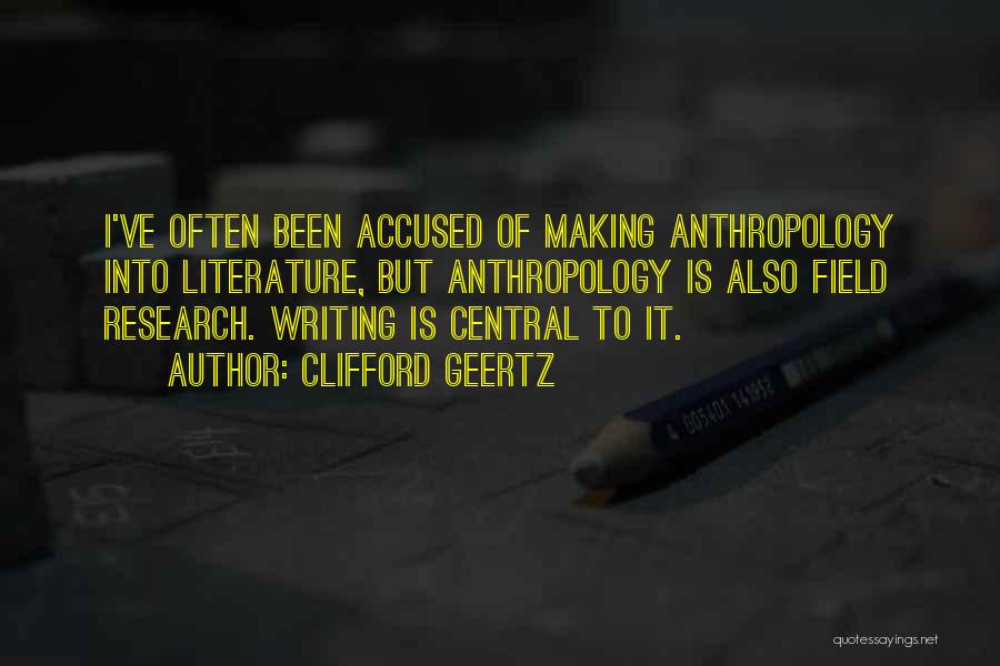 Clifford Geertz Quotes: I've Often Been Accused Of Making Anthropology Into Literature, But Anthropology Is Also Field Research. Writing Is Central To It.