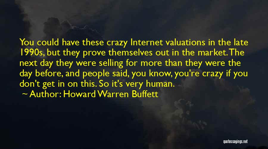 Howard Warren Buffett Quotes: You Could Have These Crazy Internet Valuations In The Late 1990s, But They Prove Themselves Out In The Market. The