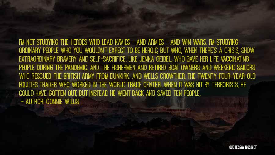 Connie Willis Quotes: I'm Not Studying The Heroes Who Lead Navies - And Armies - And Win Wars. I'm Studying Ordinary People Who