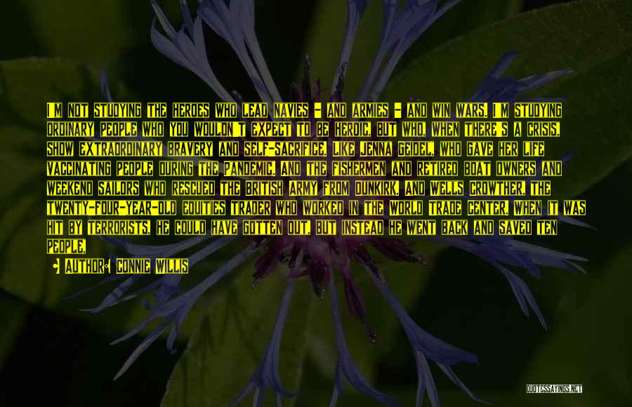 Connie Willis Quotes: I'm Not Studying The Heroes Who Lead Navies - And Armies - And Win Wars. I'm Studying Ordinary People Who